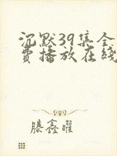 沉默39集全免费播放在线观看高清版下