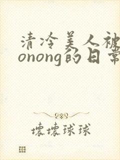 清冷美人被caonong的日常封面