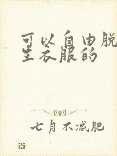 可以自由脱卸女生衣服的