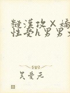 糙汉攻×娇软双性受h男男文