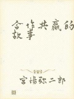 合作共赢的名人故事