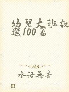 幼儿大班故事精选100篇