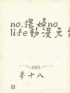 no.猥妇nolife动漫免费观看