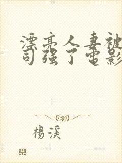 漂亮人妻被夫上司强了电影