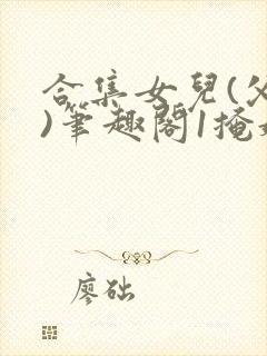 合集女儿(父女)笔趣阁1掩娇啼