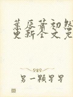 叶辰萧初然最新更新全文免费听书