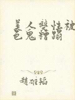 美人双性被肥老色鬼糟蹋