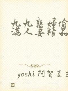 九九熟妇偷拍丰满人妻精品