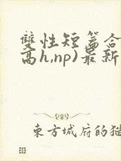 双性短篇合集(高h,np)最新章节