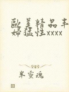 欧美精品丰满熟妇猛性xxxx