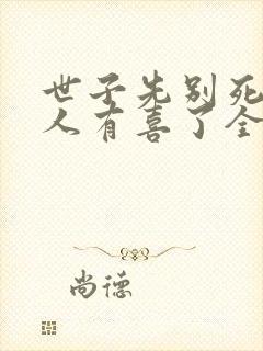 世子先别死,夫人有喜了全文免费阅读