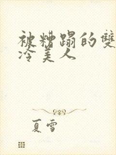 被糟蹋的双性清冷美人