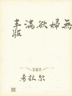 丰满欲妇无删减版