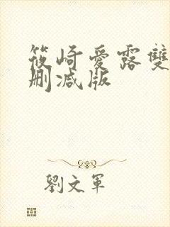 筱崎爱露双乳无删减版