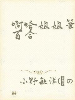 啊哈姐姐笔趣阁百合