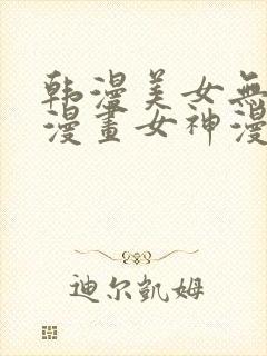 韩漫美女无遮羞漫画女神漫画免费观