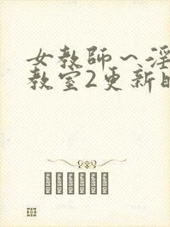 女教师～淫辱の教室2更新时间