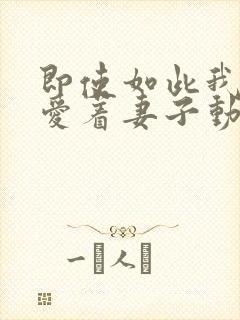 即使如此我依然爱着妻子动漫