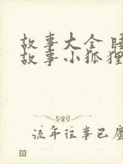 故事大全 睡前故事小狐狸和小兔子