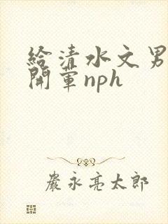 给清水文男主们开荤nph