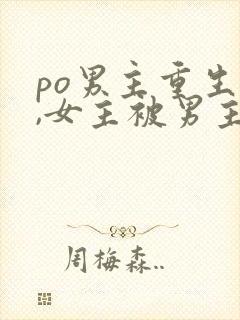 po男主重生后,女主被男主强取豪夺古