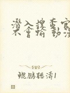 潜入搜查官绝对不会输 动漫