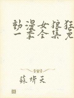 动漫女狼狂濡第一季全集免费播放