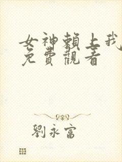 女神赖上我全集免费观看