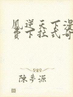 凤逆天下漫画免费下拉式奇妙漫画