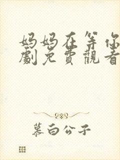 妈妈在等你电视剧免费观看全集