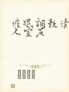 催眠调教清冷美人室友