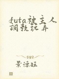 futa被主人调教玩弄