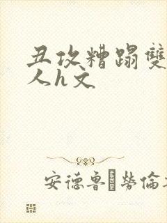 丑攻糟蹋双性美人h文