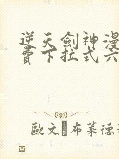 逆天剑神漫画免费下拉式六漫画