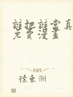 谁把谁当真漫画免费漫画