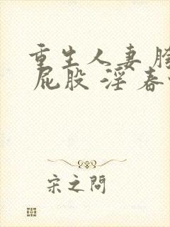 重生人妻 胯下 屁股 淫 春情