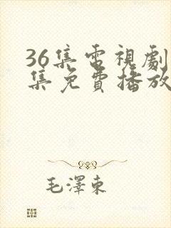 36集电视剧全集免费播放