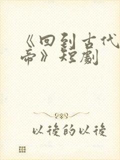 《回到古代当皇帝》短剧封面