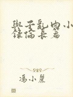 与子乱肉小说目录伦长篇