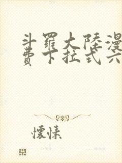 斗罗大陆漫画免费下拉式六漫画免费