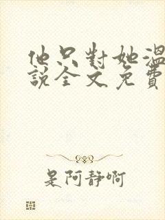 他只对她温柔小说全文免费阅读