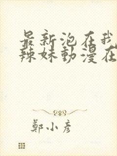 最新泡在我家的辣妹动漫在线观看