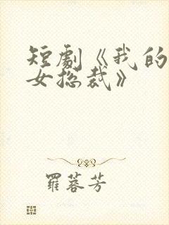 短剧《我的极品女总裁》