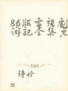 86版电视剧西游记全集免费