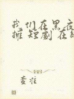 我们在黑夜中相拥 短剧 在线播放