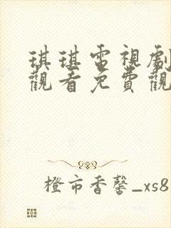 琪琪电视剧在线观看免费观看全集高清