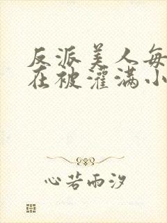 反派美人每天都在被灌满小说免费阅读