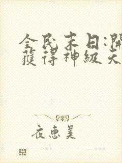 全民末日:开局获得神级天赋