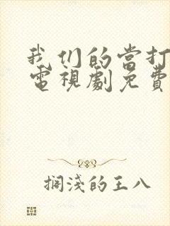 我们的当打之年电视剧免费观看全集