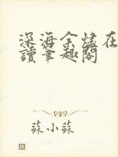 深海余烬在线阅读笔趣阁